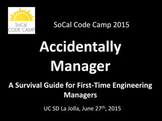 Accidentally
Manager
Evergreen Valley College, Oct. 03rd, 2015
A Survival Guide for First-Time Engineering
Managers
 