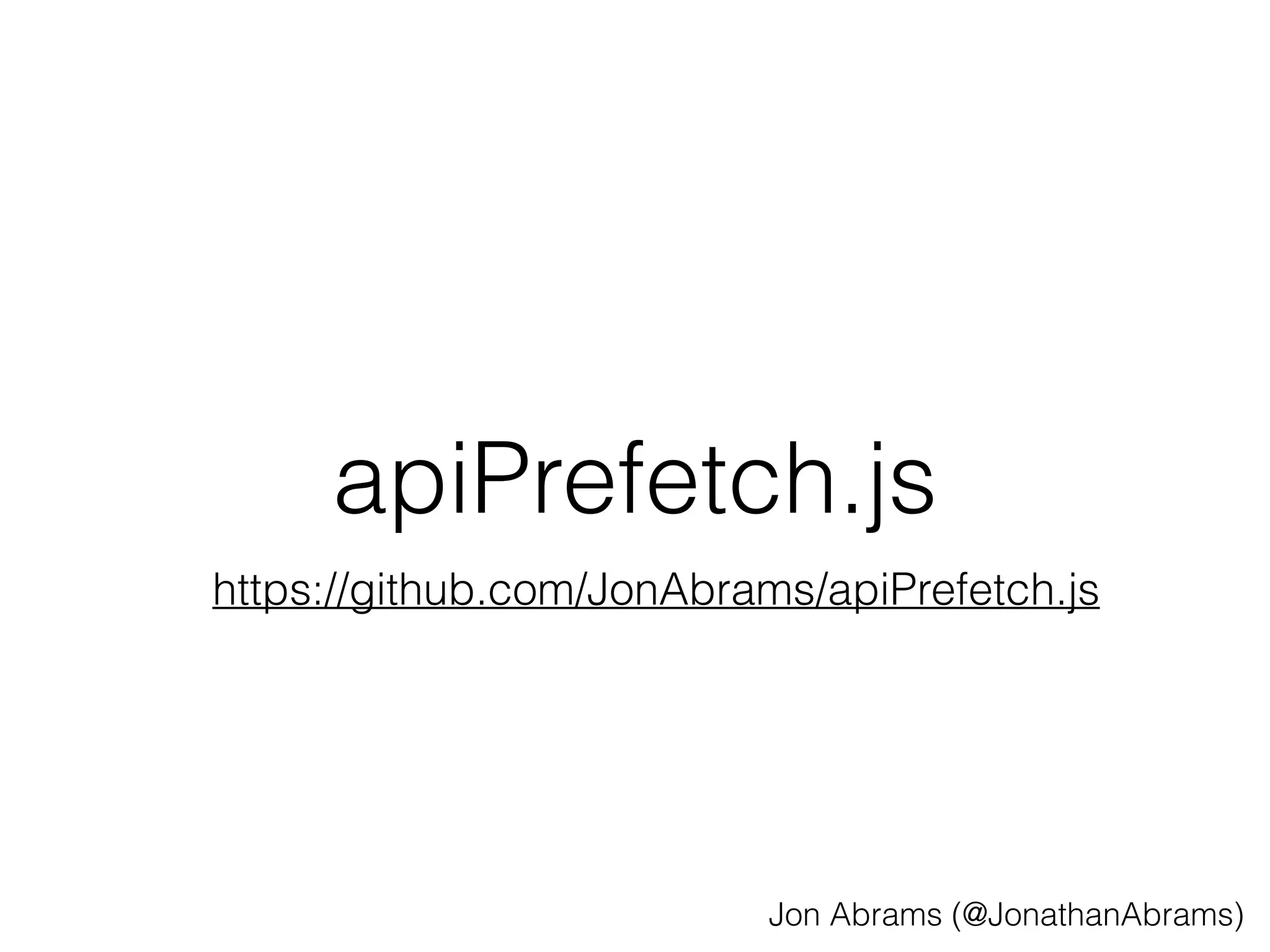 apiPrefetch.js 
https://github.com/JonAbrams/apiPrefetch.js 
Jon Abrams (@JonathanAbrams) 
 