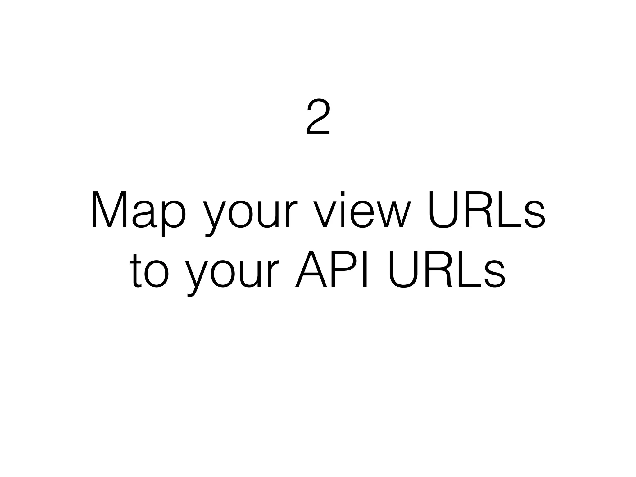 2 
Map your view URLs 
to your API URLs 
 