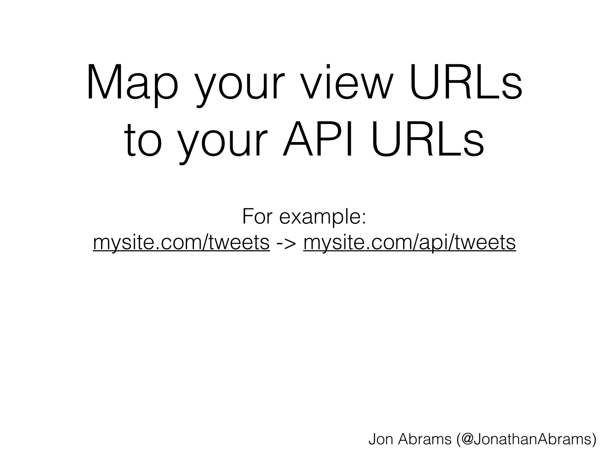Map your view URLs 
to your API URLs 
For example: 
mysite.com/tweets -> mysite.com/api/tweets 
Jon Abrams (@JonathanAbrams) 
 