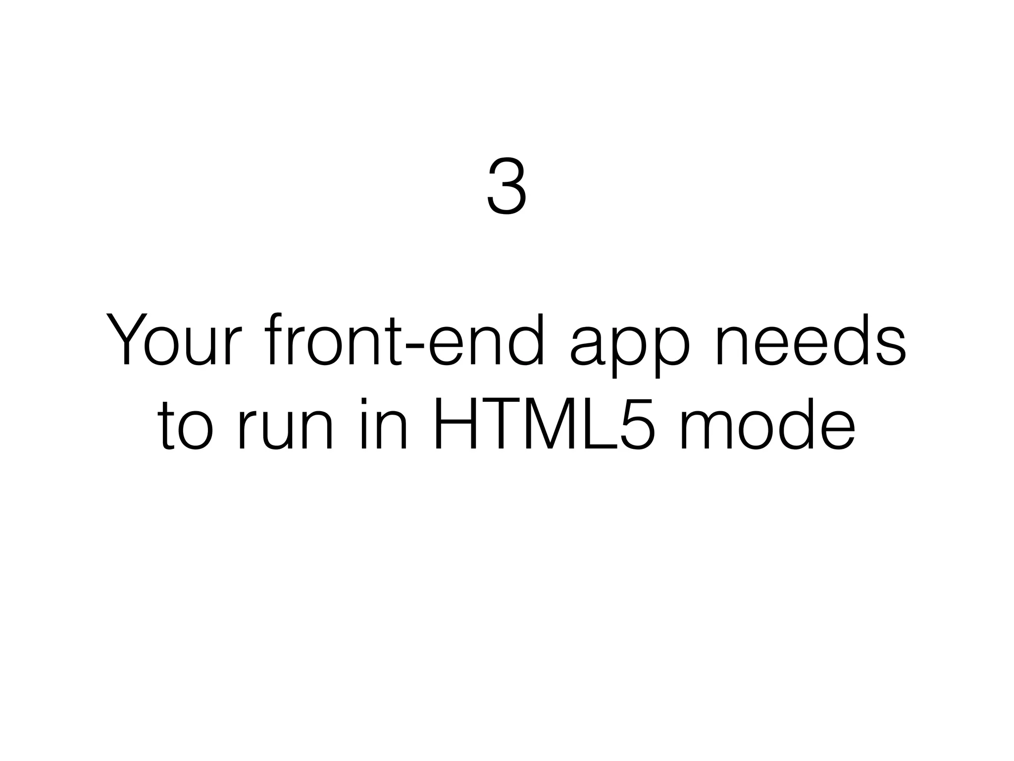 3 
Your front-end app needs 
to run in HTML5 mode 
 