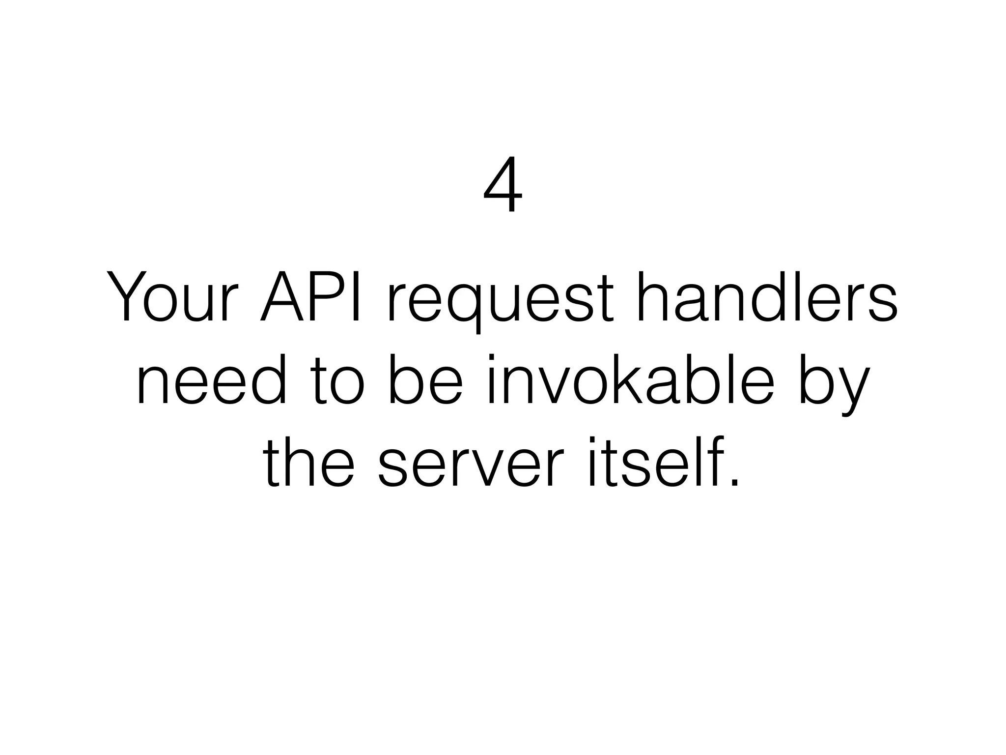 4 
Your API request handlers 
need to be invokable by 
the server itself. 
 