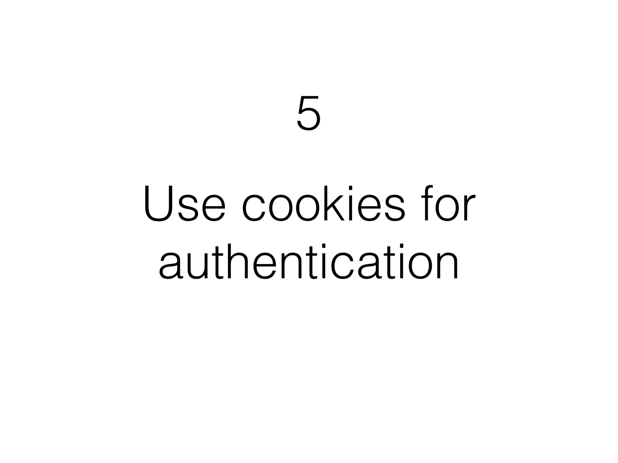 5 
Use cookies for 
authentication 
 