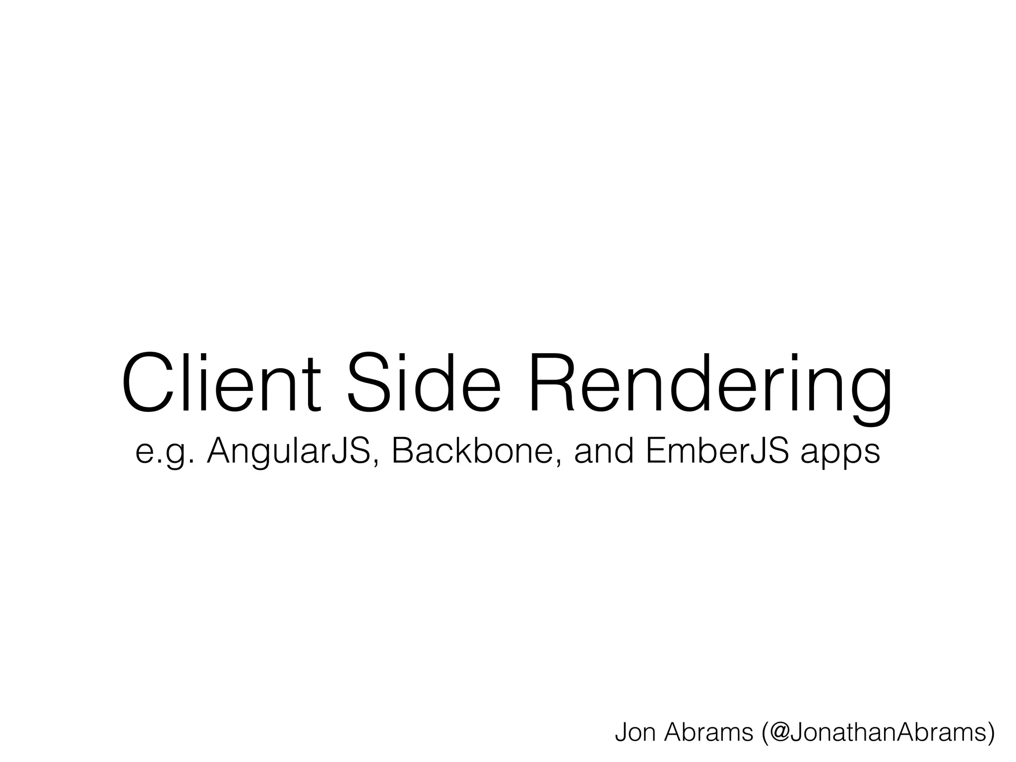 Client Side Rendering 
e.g. AngularJS, Backbone, and EmberJS apps 
Jon Abrams (@JonathanAbrams) 
 