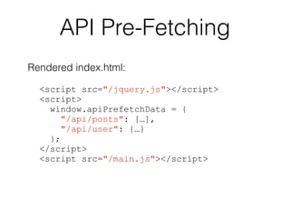API Pre-Fetching 
Rendered index.html: 
<script src="/jquery.js"></script> 
<script> 
window.apiPrefetchData = { 
"/api/posts": […], 
"/api/user": {…} 
}; 
</script> 
<script src="/main.js"></script> 
 