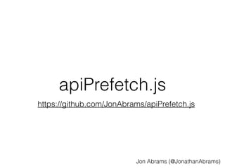 apiPrefetch.js 
https://github.com/JonAbrams/apiPrefetch.js 
Jon Abrams (@JonathanAbrams) 
 