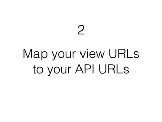 2 
Map your view URLs 
to your API URLs 
 