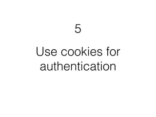 5 
Use cookies for 
authentication 
 
