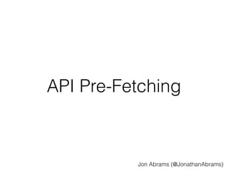 API Pre-Fetching 
Jon Abrams (@JonathanAbrams) 
 