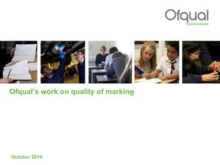 Ofqual’s work on quality of marking 
October 2014 
 