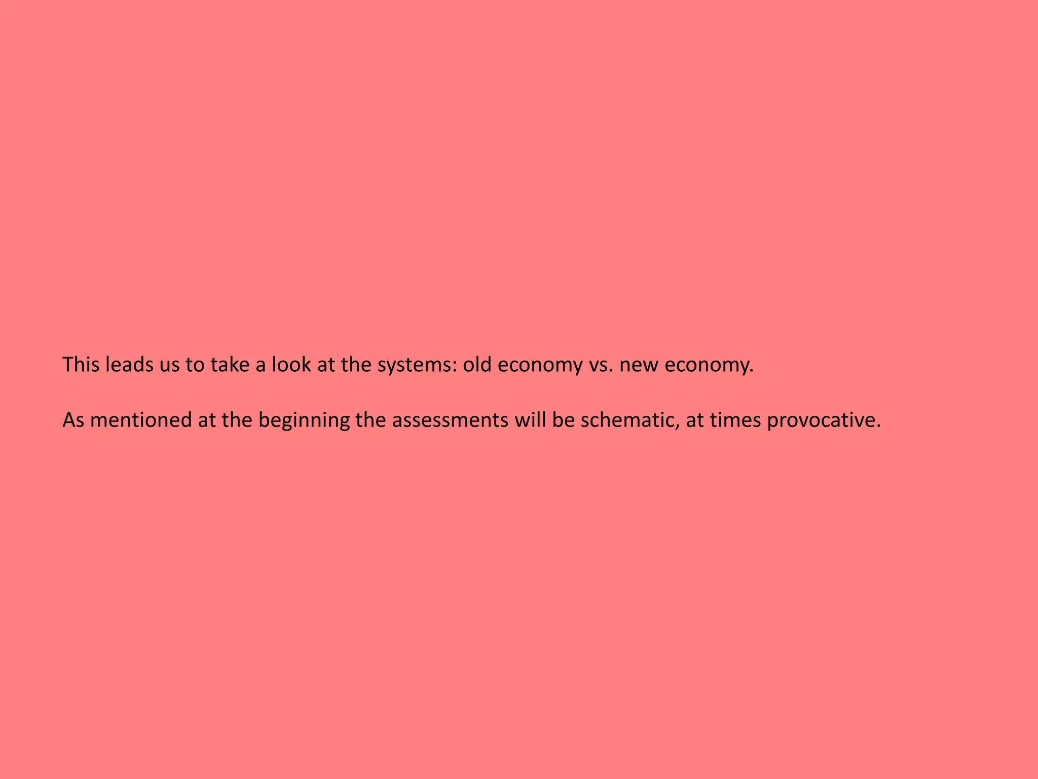 This leads us to take a look at the systems: old economy vs. new economy. 
As mentioned at the beginning the assessments will be schematic, at times provocative. 
 