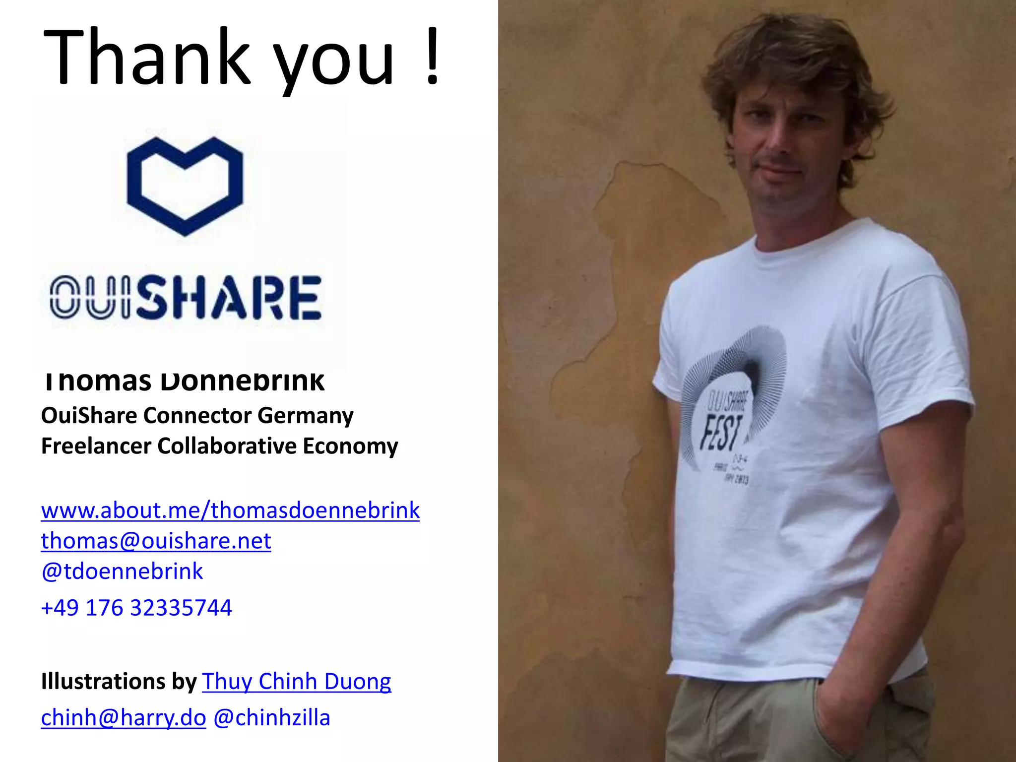 Thank you ! 
Thomas Dönnebrink 
OuiShare Connector Germany 
Freelancer Collaborative Economy 
www.about.me/thomasdoennebrink 
thomas@ouishare.net 
@tdoennebrink 
+49 176 32335744 
Illustrations by Thuy Chinh Duong 
chinh@harry.do @chinhzilla 
