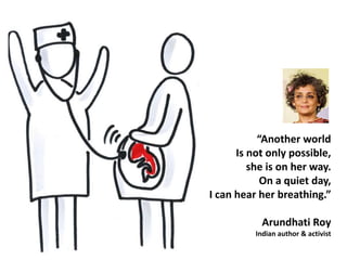“Another world 
Is not only possible, 
she is on her way. 
On a quiet day, 
I can hear her breathing.” 
Arundhati Roy 
Indian author & activist 
 