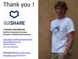 Thank you ! 
Thomas Dönnebrink 
OuiShare Connector Germany 
Freelancer Collaborative Economy 
www.about.me/thomasdoennebrink 
thomas@ouishare.net 
@tdoennebrink 
+49 176 32335744 
Illustrations by Thuy Chinh Duong 
chinh@harry.do @chinhzilla 
