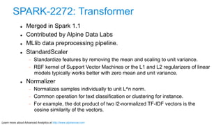 SPARK-2272: Transformer 
l Merged in Spark 1.1 
l Contributed by Alpine Data Labs 
l MLlib data preprocessing pipeline....
