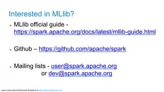 Interested in MLlib? 
l MLlib official guide - 
https://spark.apache.org/docs/latest/mllib-guide.html 
l Github – https:...