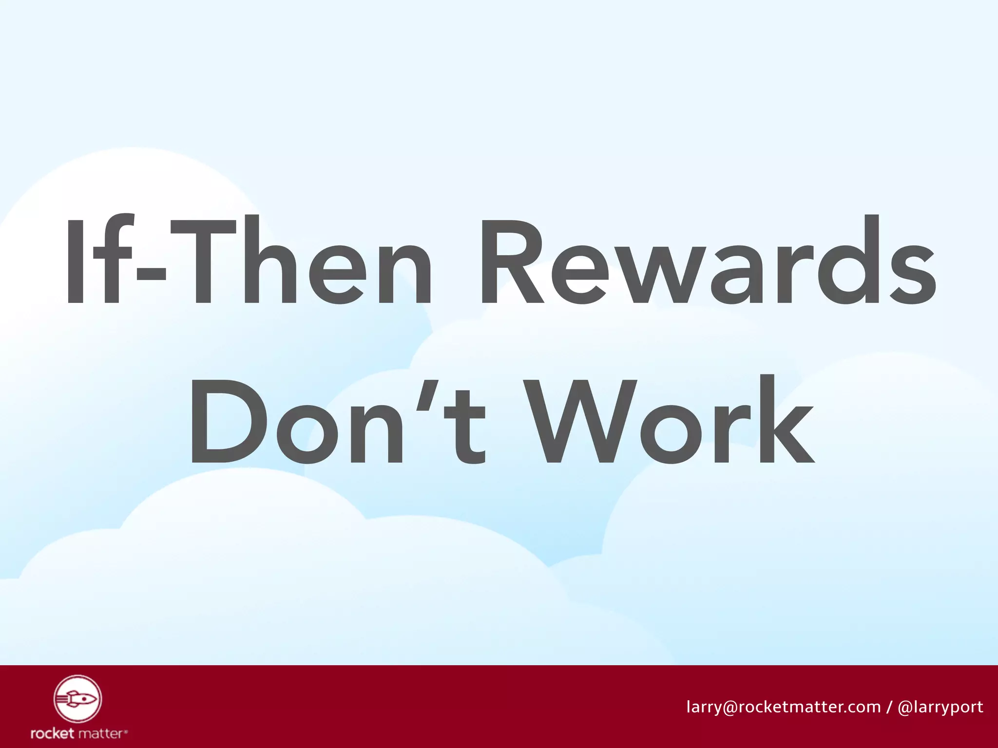 If-Then Rewards 
Don’t Work 
larry@rocketmatter.com / @larryport 
 
