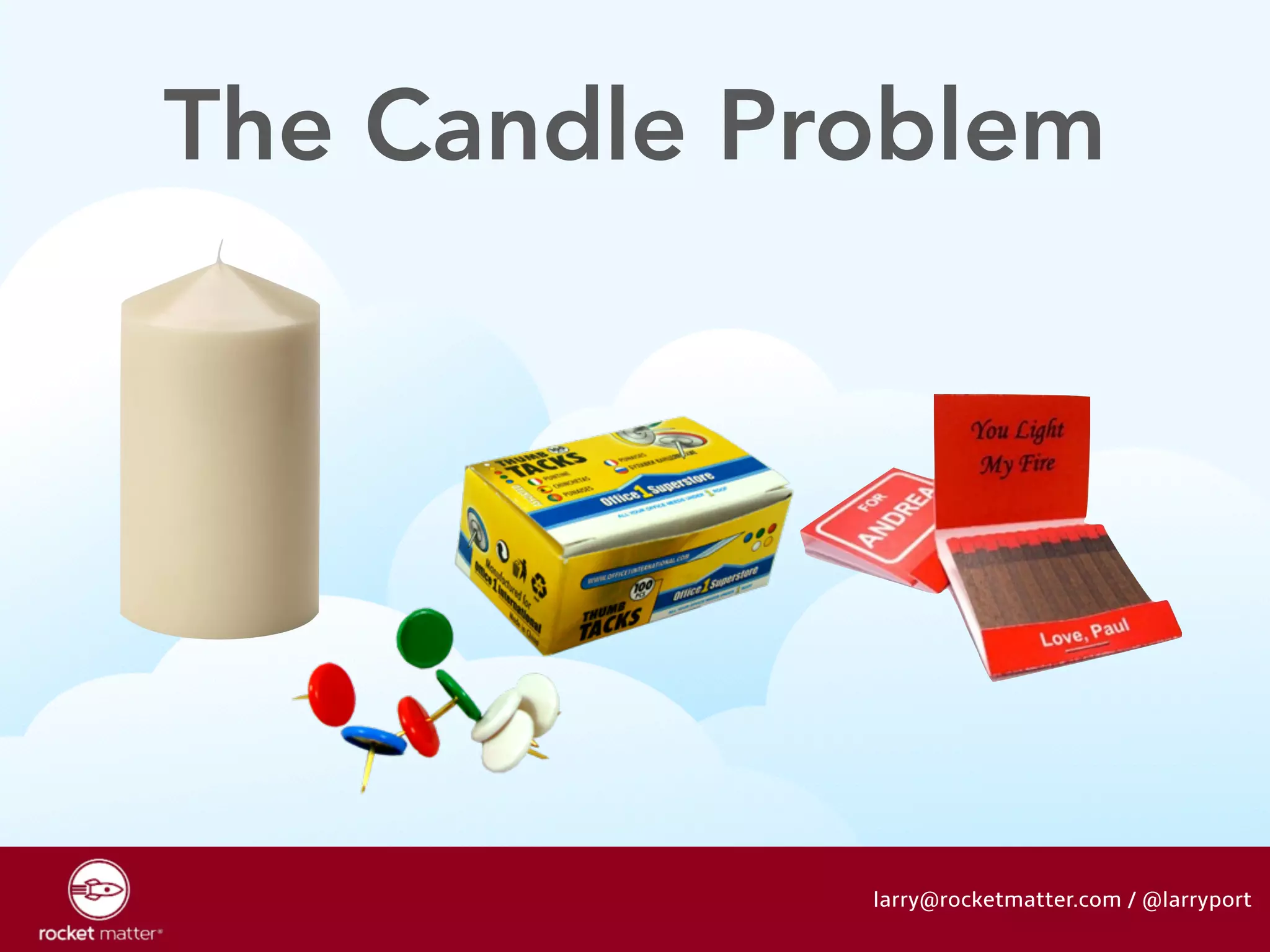The Candle Problem 
larry@rocketmatter.com / @larryport 
 