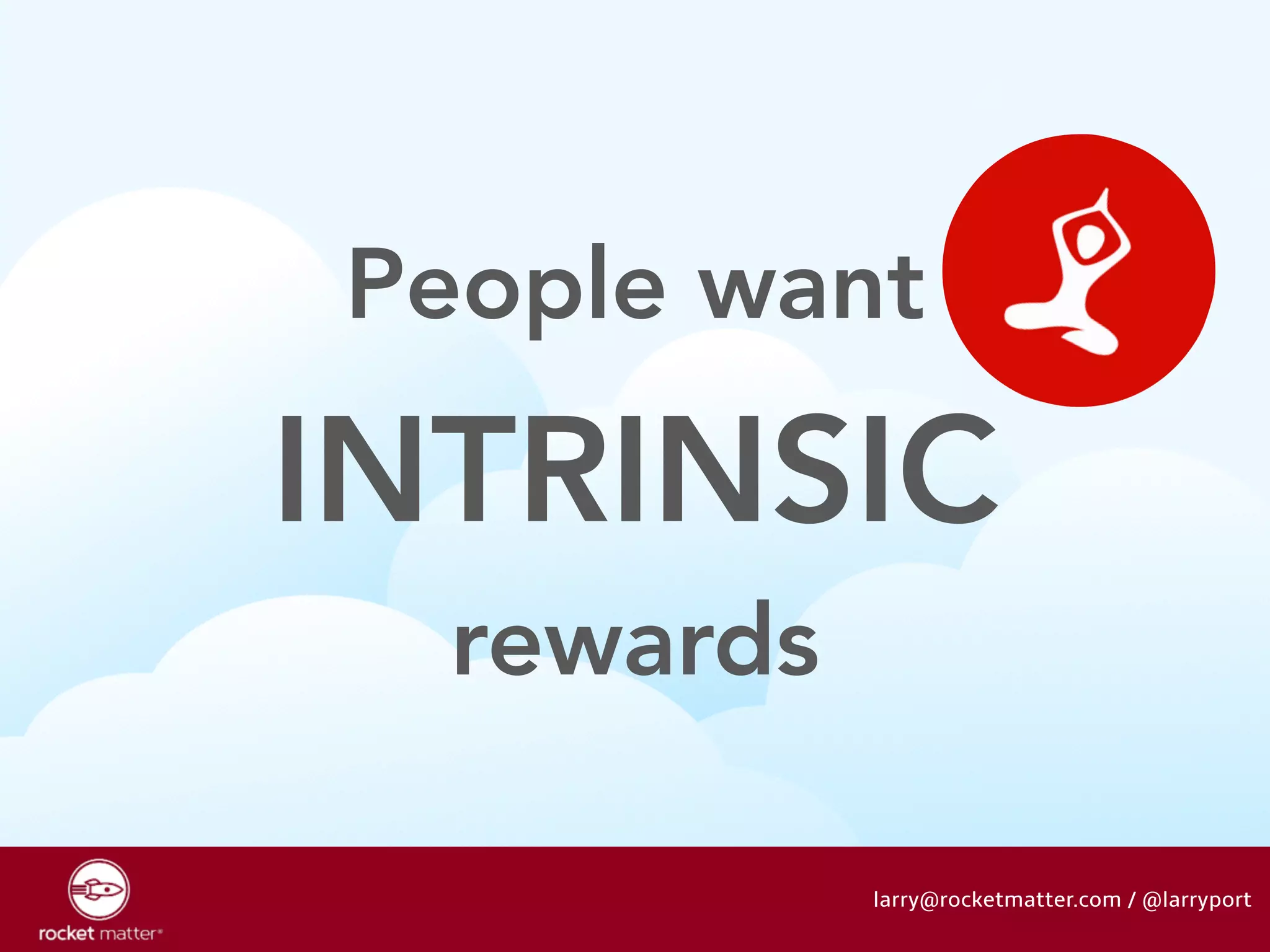 People want 
INTRINSIC 
rewards 
larry@rocketmatter.com / @larryport 
 