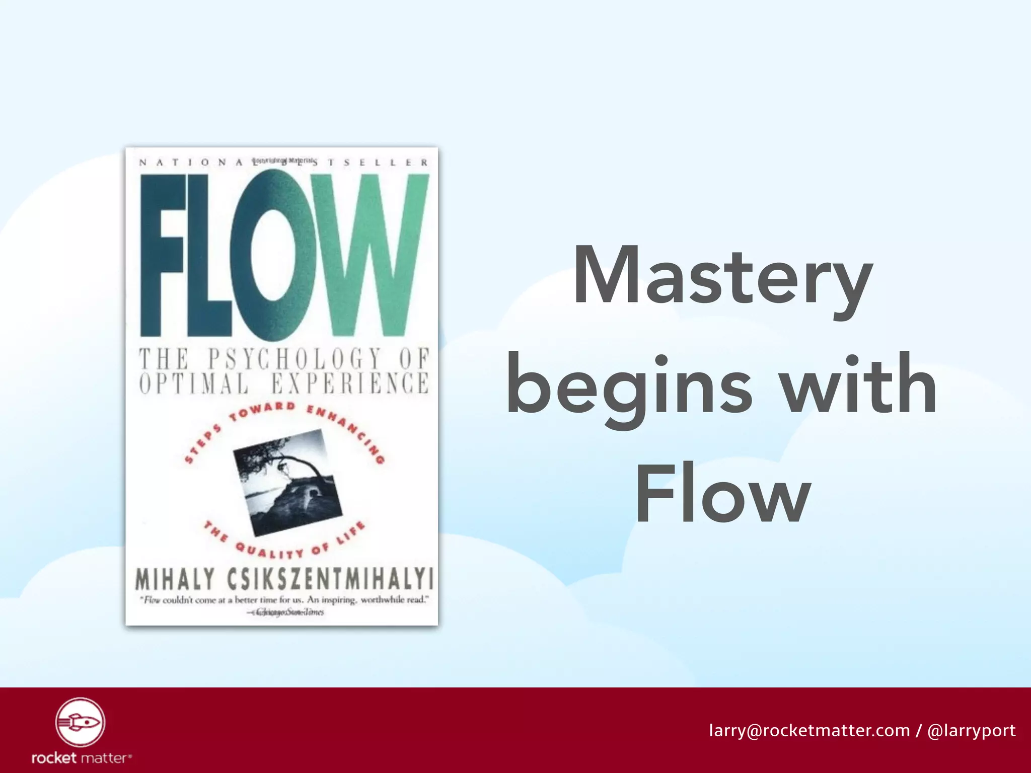 Mastery 
begins with 
Flow 
larry@rocketmatter.com / @larryport 
 