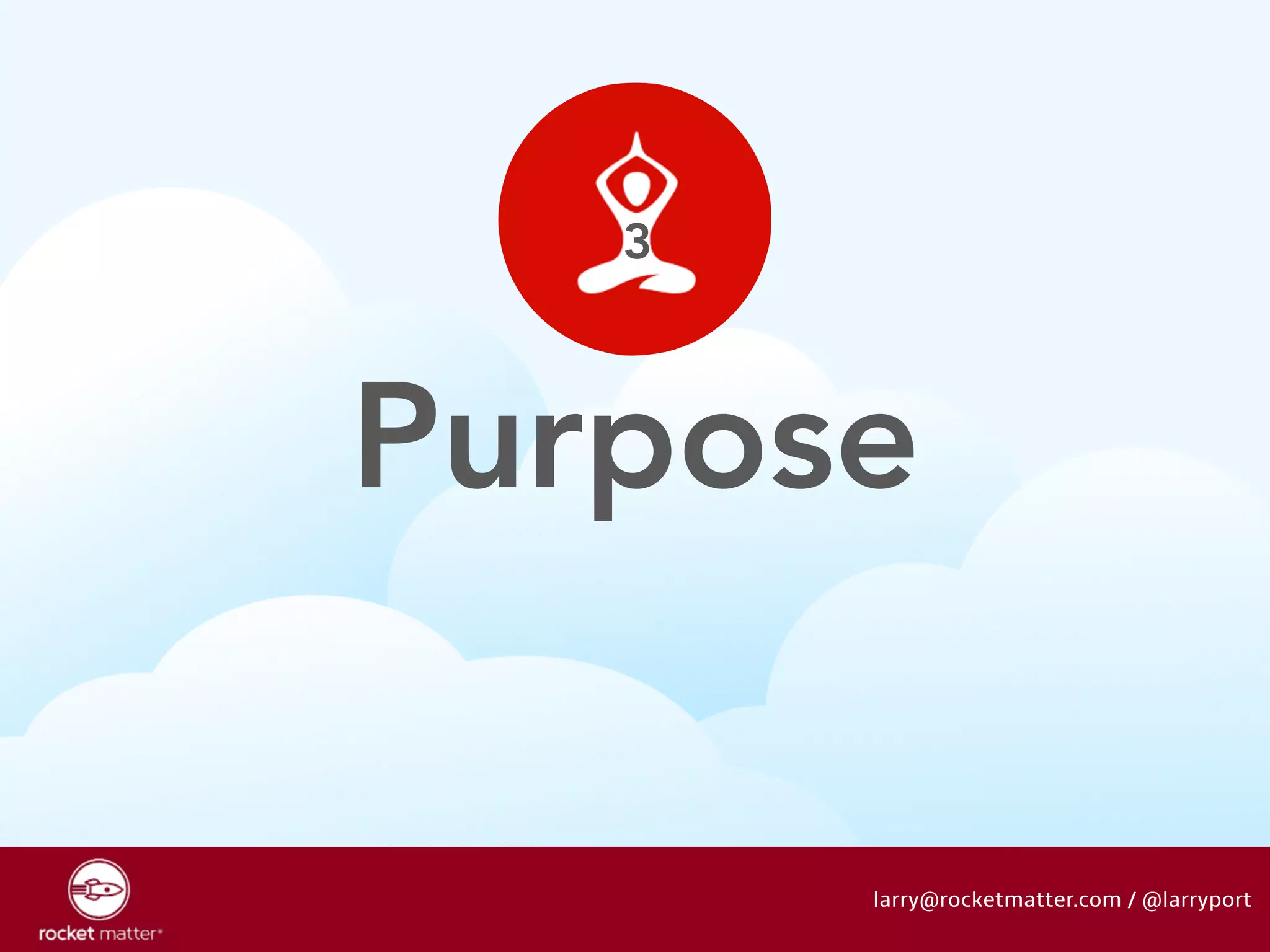 Purpose 
larry@rocketmatter.com / @larryport 
3 
 