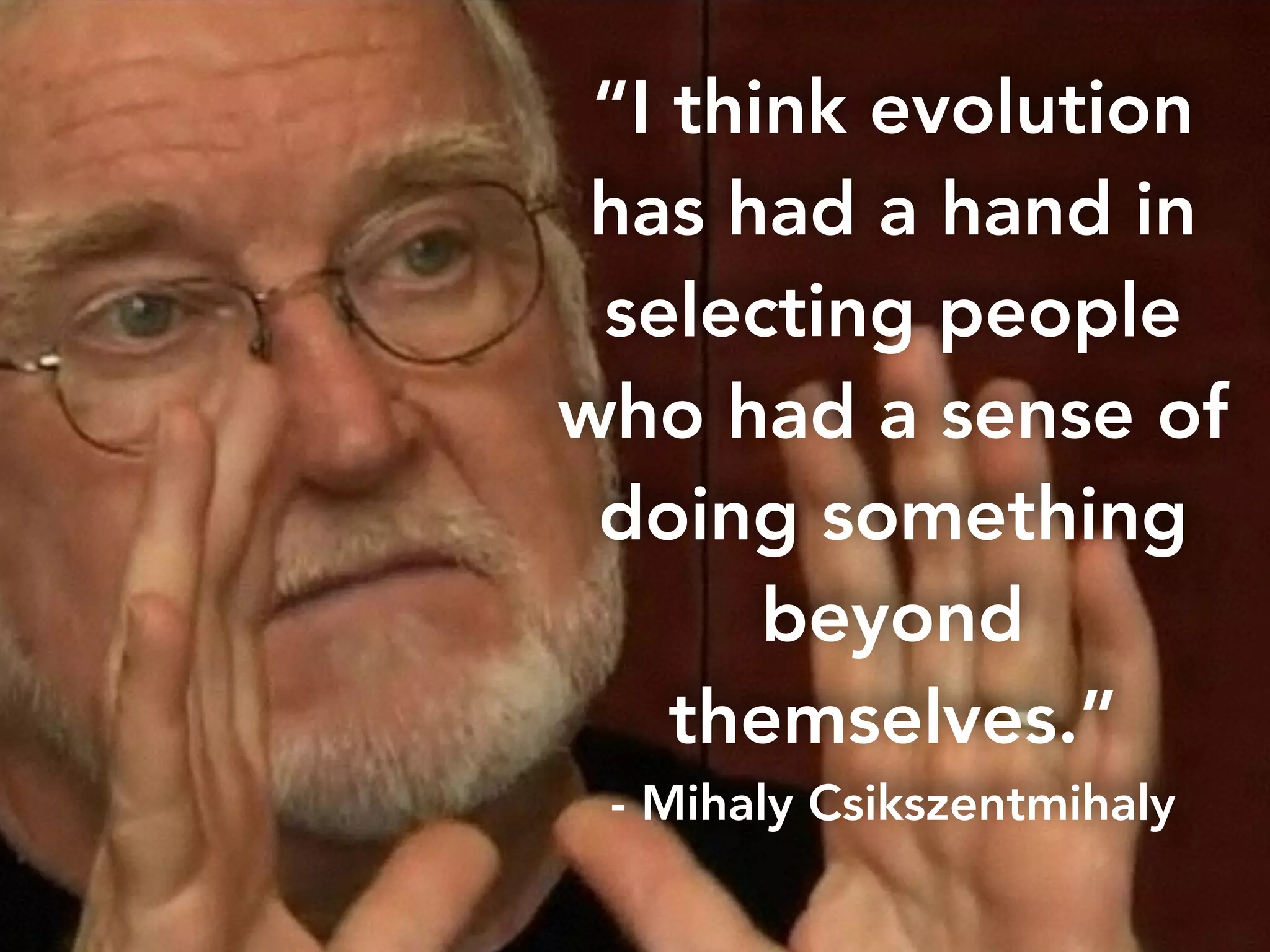 “I think evolution 
has had a hand in 
selecting people 
who had a sense of 
doing something 
beyond 
themselves.” 
- Mihaly Csikszentmihaly 
larry@rocketmatter.com / @larryport 
 