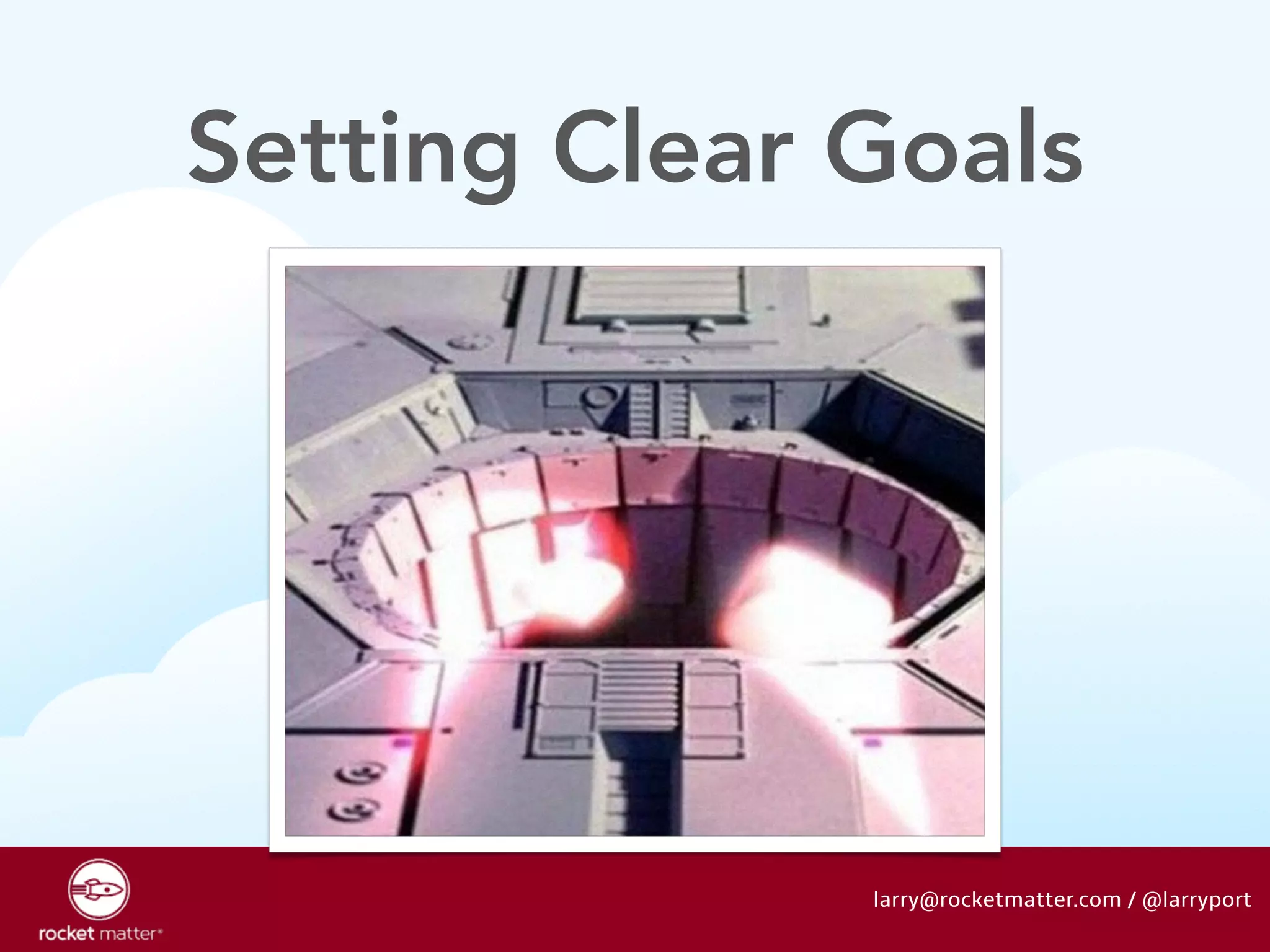 Setting Clear Goals 
larry@rocketmatter.com / @larryport 
 