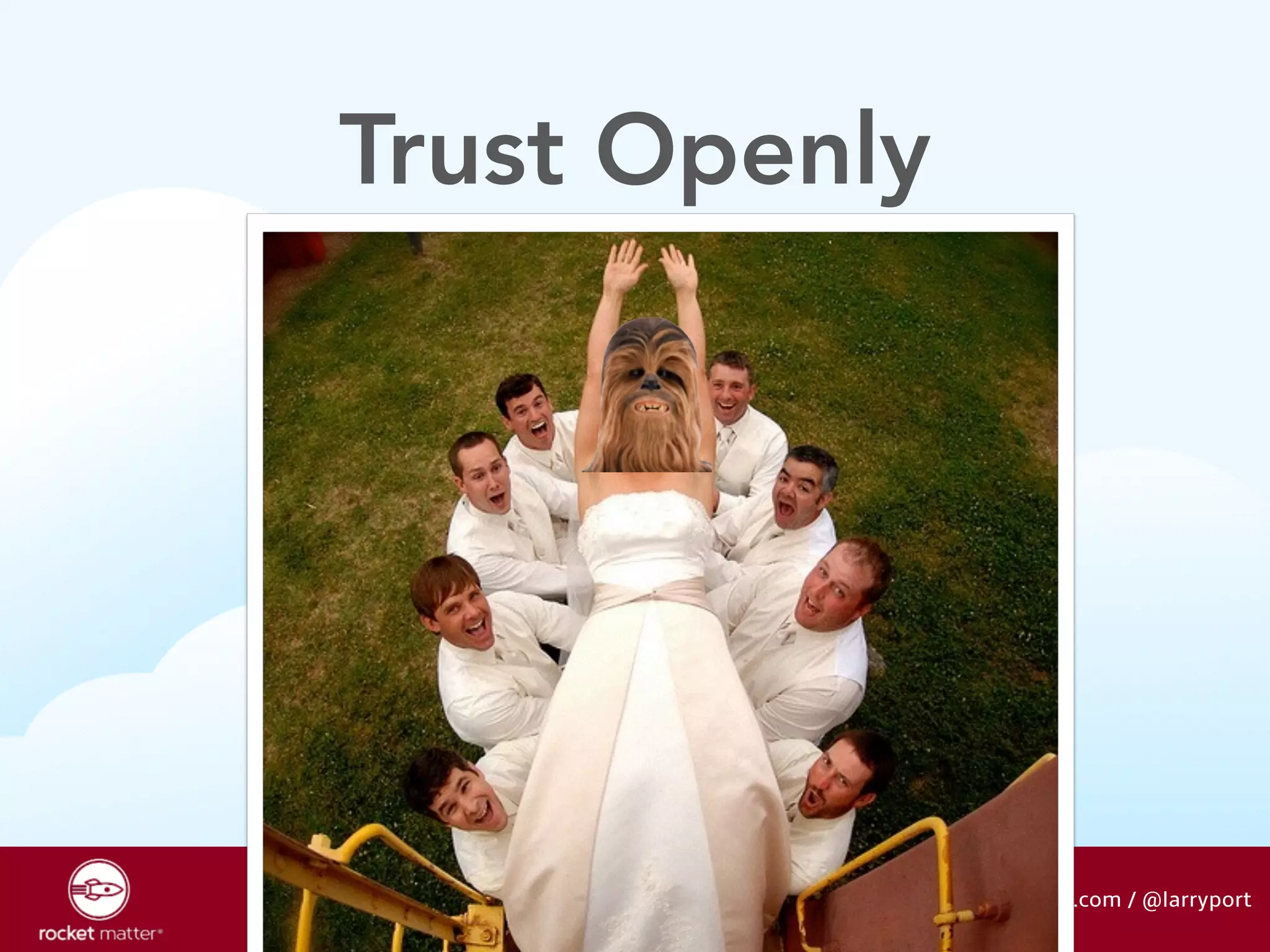 Trust Openly 
larry@rocketmatter.com / @larryport 
 