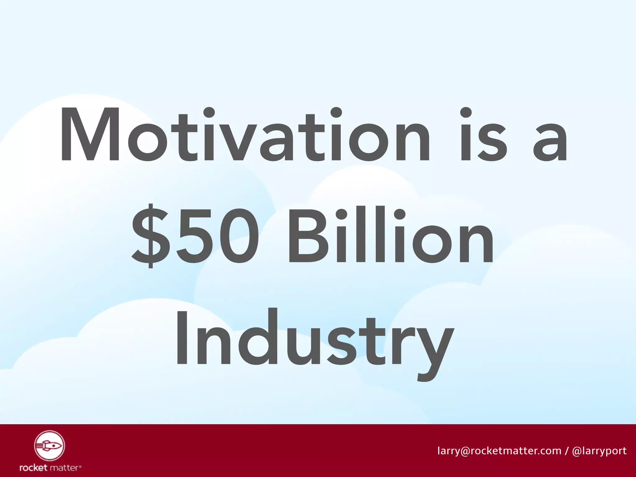 Motivation is a 
$50 Billion 
Industry 
larry@rocketmatter.com / @larryport 
 
