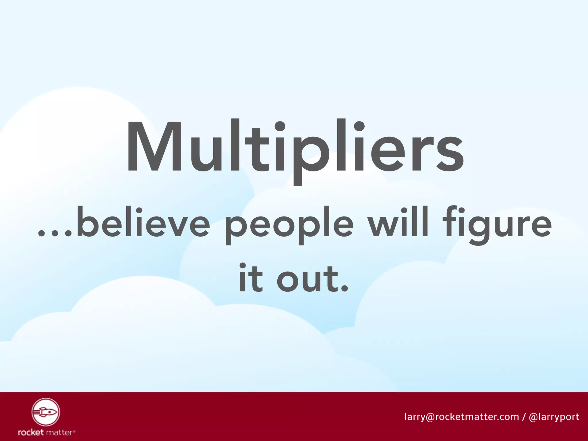Multipliers 
…believe people will figure 
it out. 
larry@rocketmatter.com / @larryport 
 