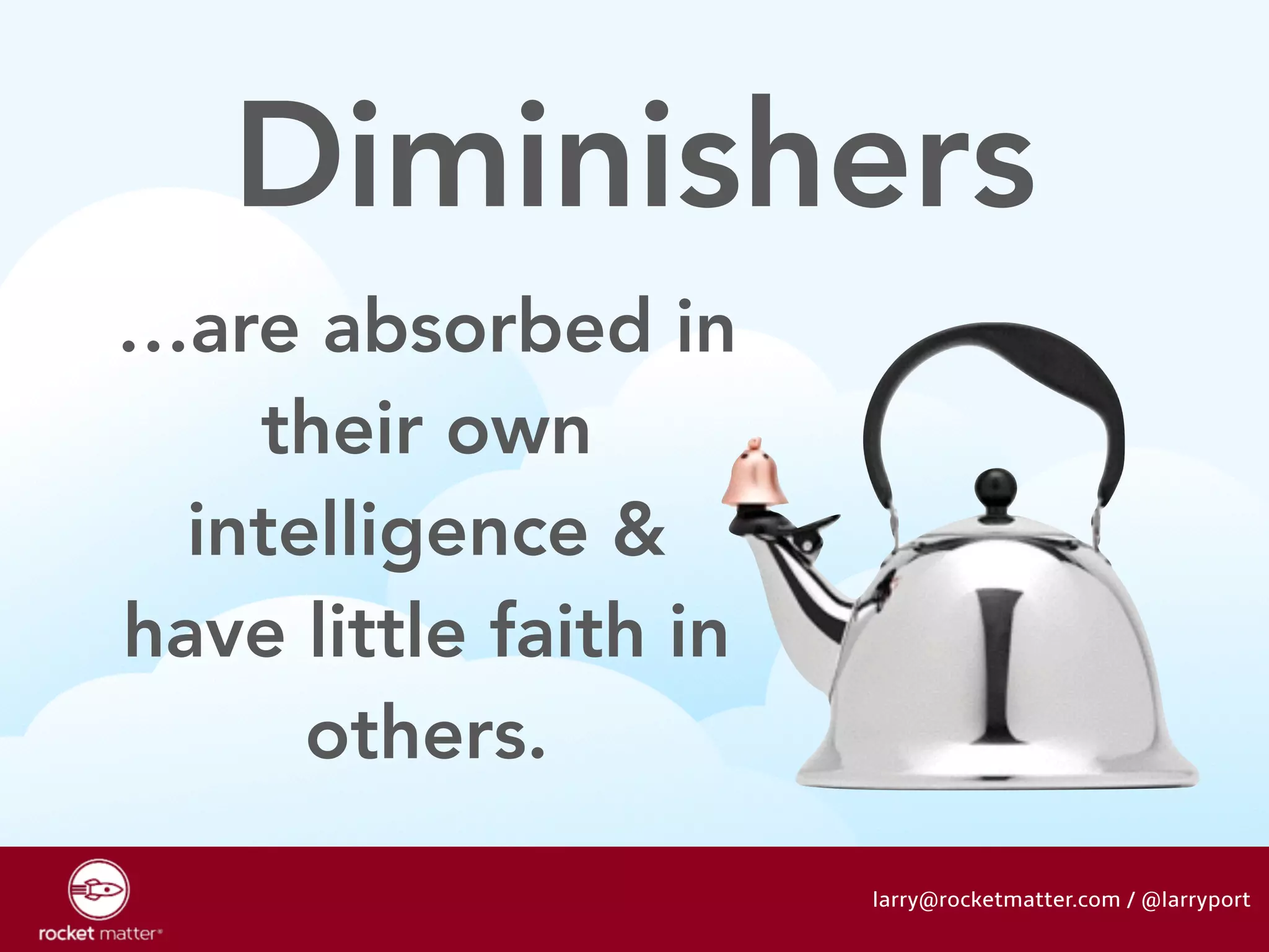 Diminishers 
larry@rocketmatter.com / @larryport 
…are absorbed in 
their own 
intelligence & 
have little faith in 
others. 
 