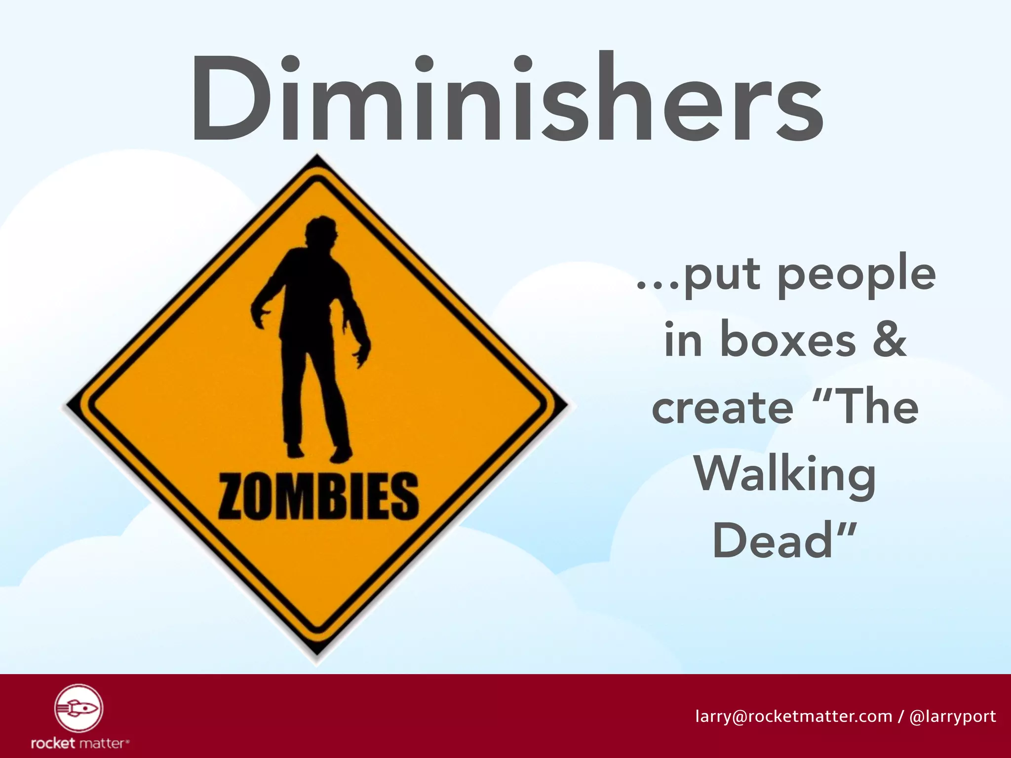 Diminishers 
…put people 
in boxes & 
create “The 
Walking 
Dead” 
larry@rocketmatter.com / @larryport 
 