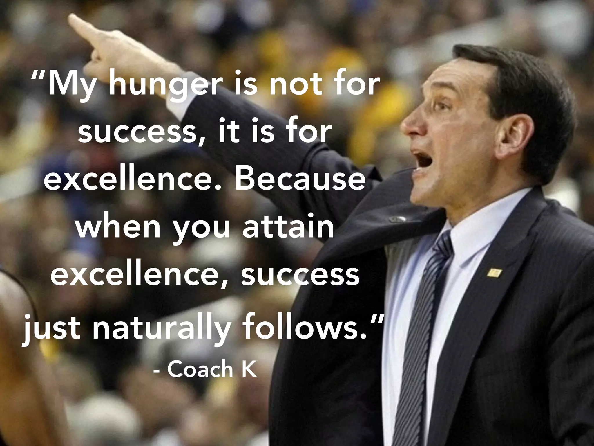larry@rocketmatter.com / @larryport 
“My hunger is not for 
success, it is for 
excellence. Because 
when you attain 
excellence, success 
just naturally follows.” 
- Coach K 
 