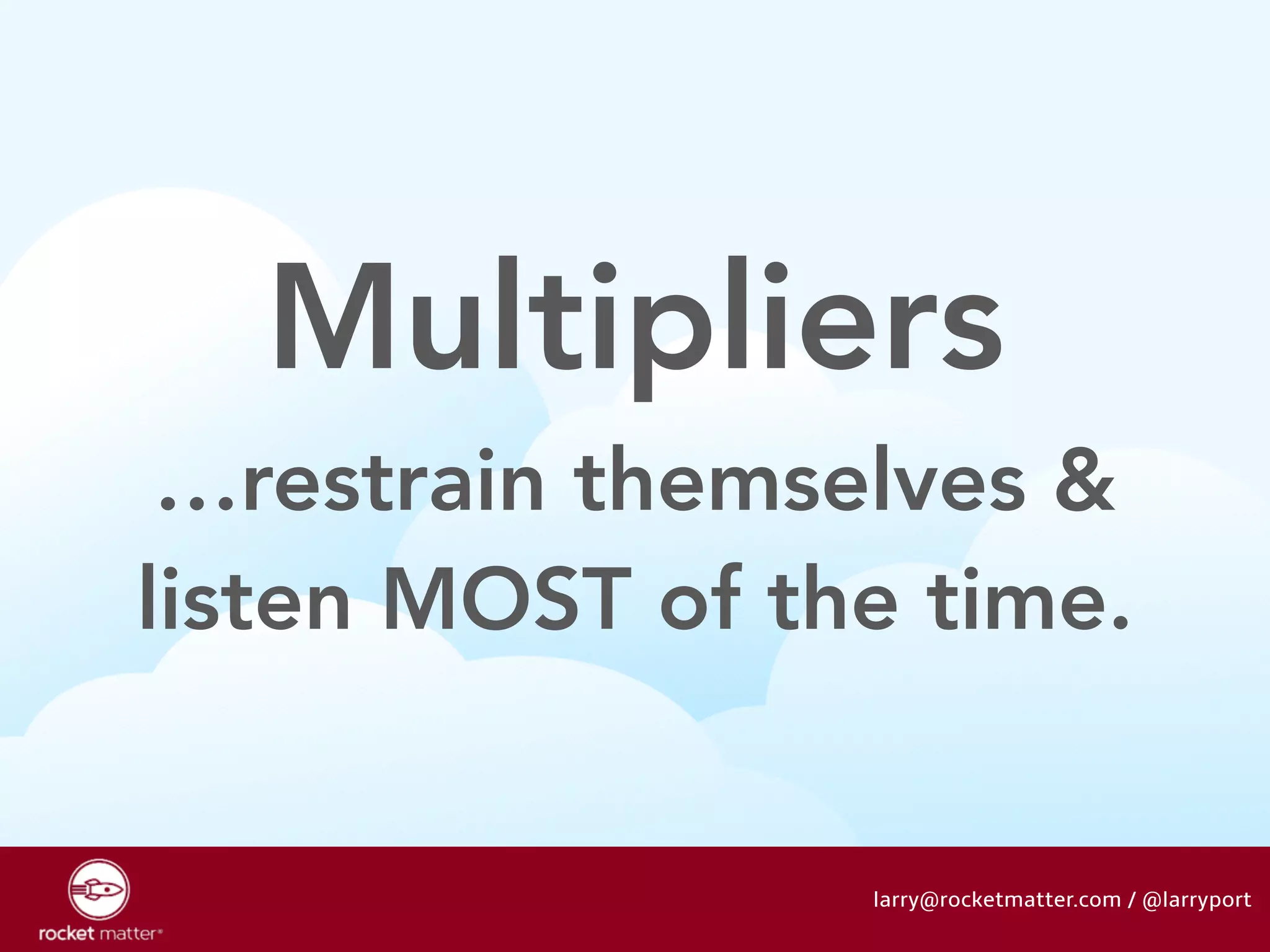 Multipliers 
…restrain themselves & 
listen MOST of the time. 
larry@rocketmatter.com / @larryport 
 