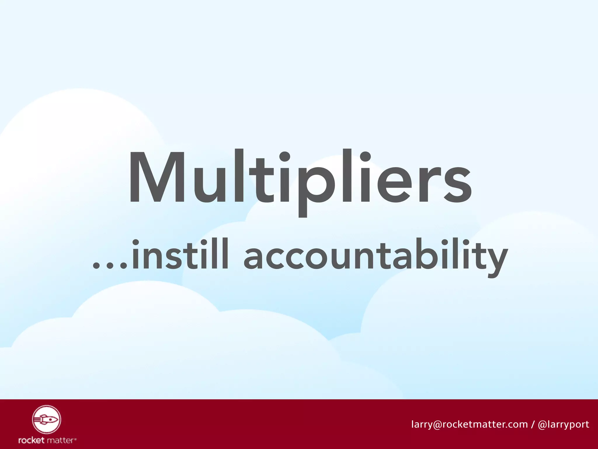 Multipliers 
…instill accountability 
larry@rocketmatter.com / @larryport 
 