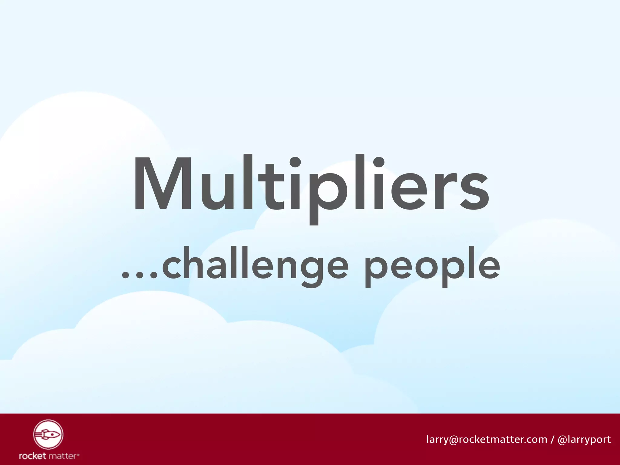 Multipliers 
…challenge people 
larry@rocketmatter.com / @larryport 
 