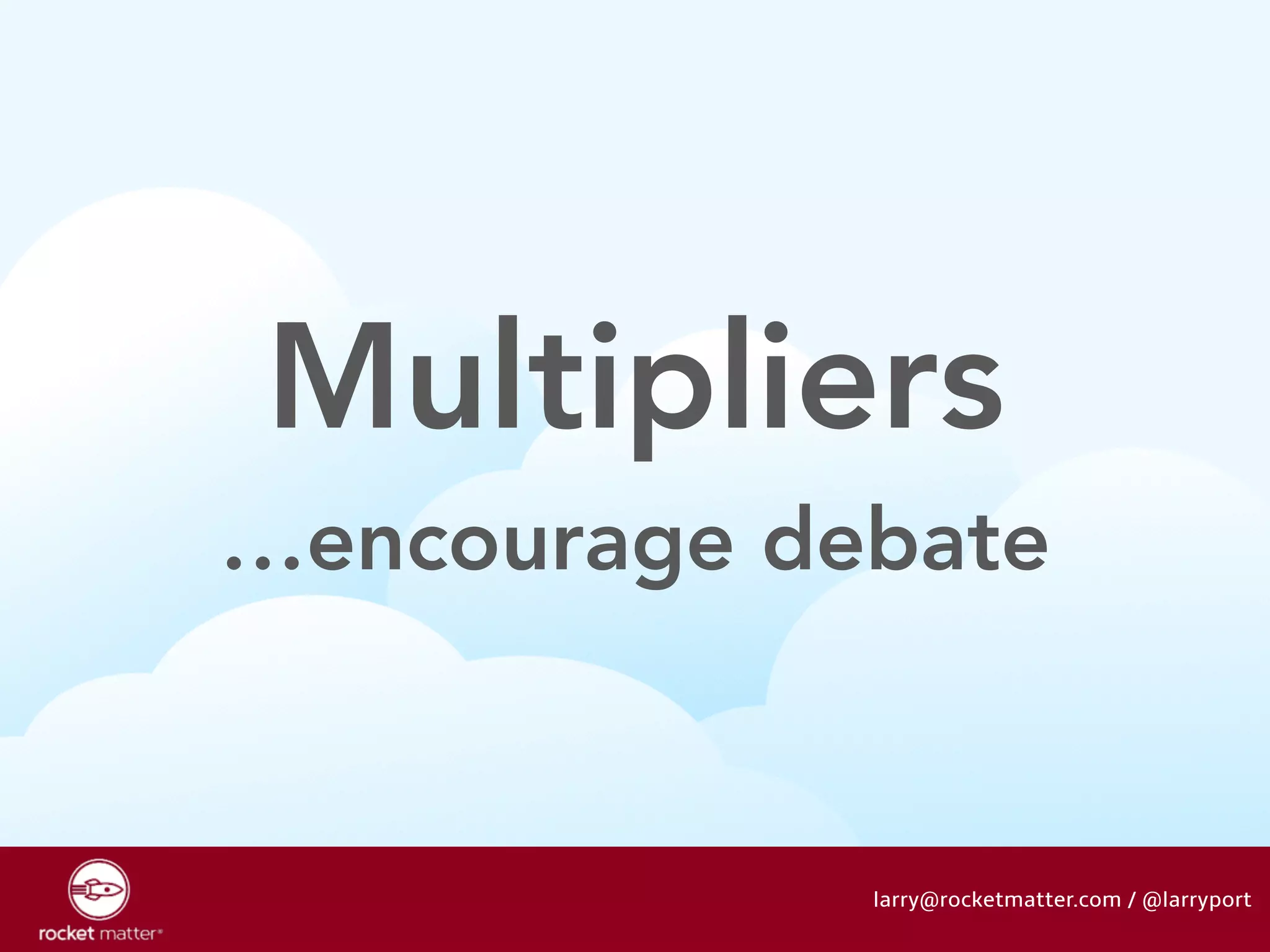Multipliers 
…encourage debate 
larry@rocketmatter.com / @larryport 
 