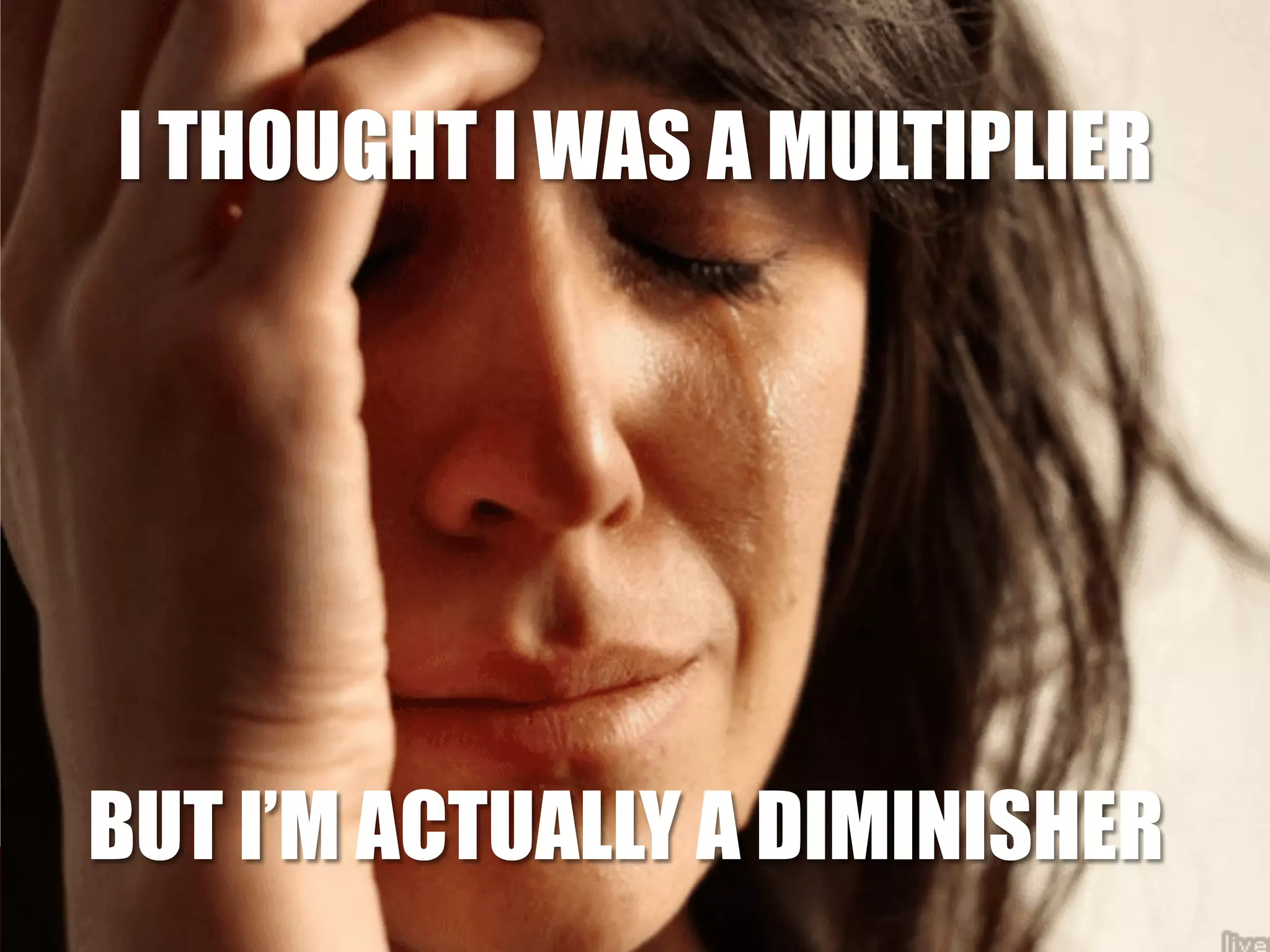 I THOUGHT I WAS A MULTIPLIER 
BUT I’M ACTUALLY A DIMINISHER 
larry@rocketmatter.com / @larryport 
 