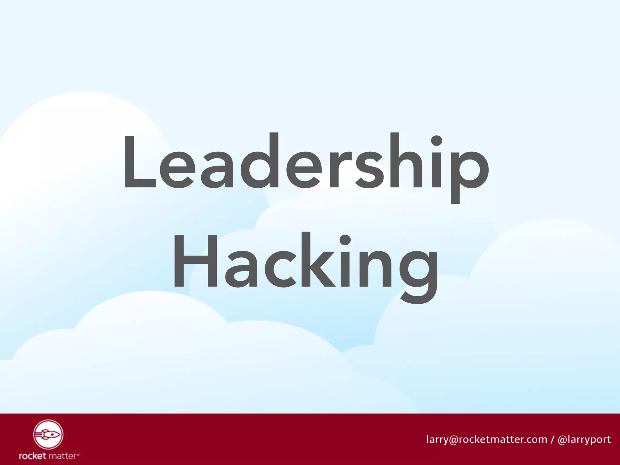 Leadership 
Hacking 
larry@rocketmatter.com / @larryport 
 