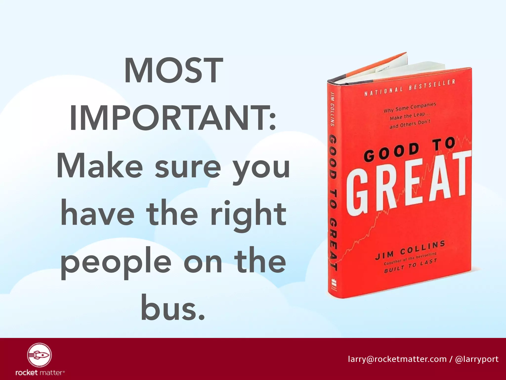 MOST 
IMPORTANT: 
Make sure you 
have the right 
people on the 
bus. 
larry@rocketmatter.com / @larryport 
 