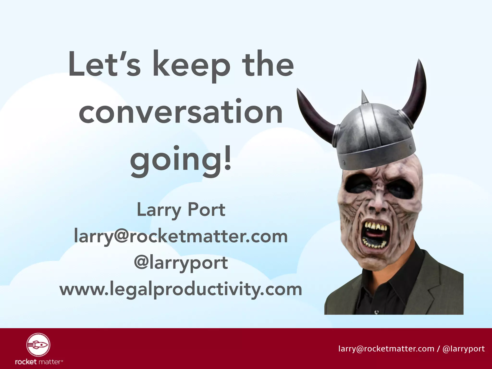 ! 
Let’s keep the 
conversation 
going! 
larry@rocketmatter.com / @larryport 
Larry Port 
larry@rocketmatter.com 
@larryport 
www.legalproductivity.com 
