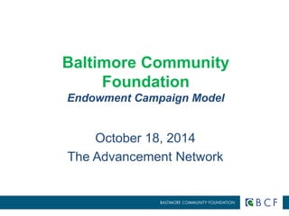 Baltimore Community 
Foundation 
Endowment Campaign Model 
October 18, 2014 
The Advancement Network 
 