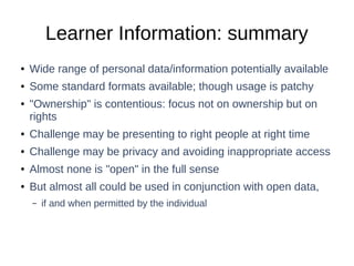 Learner Information: summary 
● Wide range of personal data/information potentially available 
● Some standard formats ava...