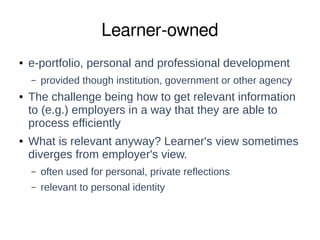 Learner-owned 
● e-portfolio, personal and professional development 
– provided though institution, government or other ag...