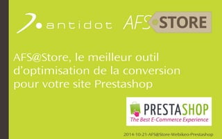 AFS@Store, le meilleur outil 
d’optimisation de la conversion 
pour votre site Prestashop 
2014-10-21-AFS@Store-Webikeo-Prestashop 
 
