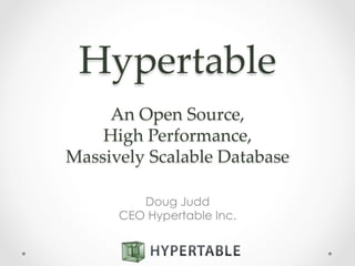 Hypertable  
  
An  Open  Source,  
High  Performance,  
Massively  Scalable  Database  
  	
Doug Judd
CEO Hypertable Inc.
 
