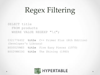 Regex  Filtering	
SELECT title
FROM products
WHERE VALUE REGEXP "(";
0321776402 title C++ Primer Plus (6th Edition)
(Developer's Library)
B00002VWE0 title Five Easy Pieces (1970)
B002VWNIDG title The Shining (1980)
 
