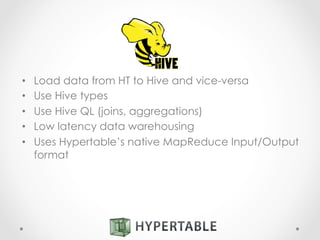 •  Load data from HT to Hive and vice-versa
•  Use Hive types
•  Use Hive QL (joins, aggregations)
•  Low latency data warehousing
•  Uses Hypertable’s native MapReduce Input/Output
format
 