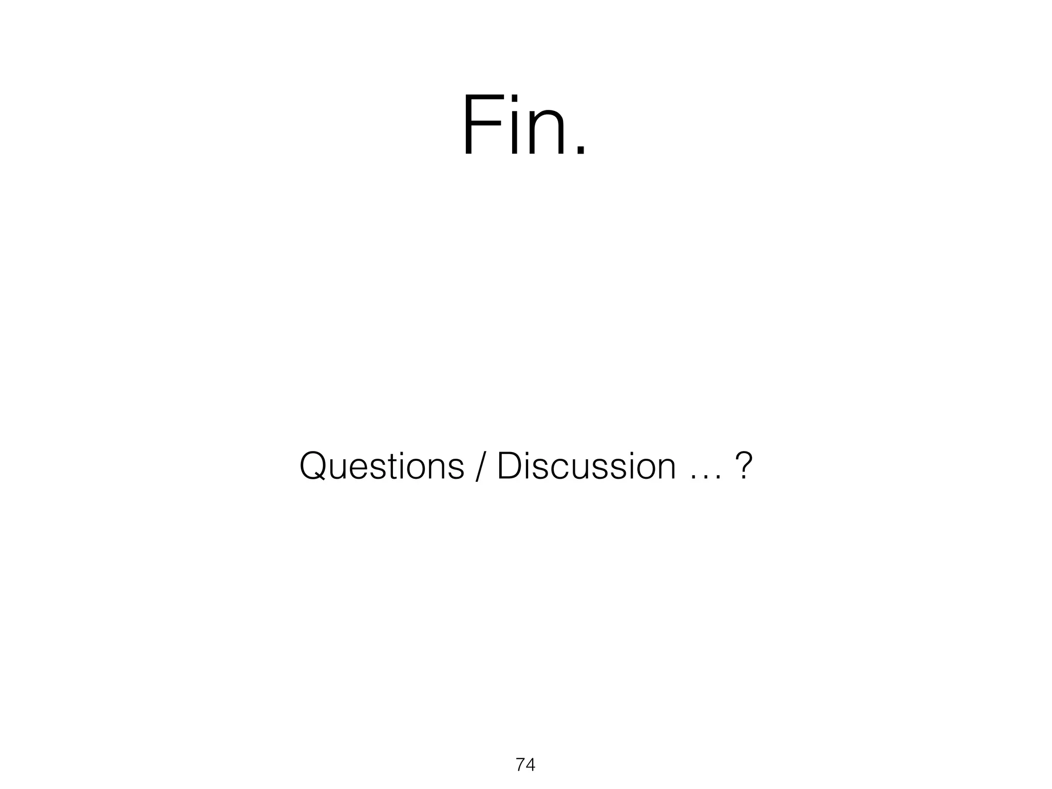 Fin. 
Questions / Discussion … ? 
74 
 