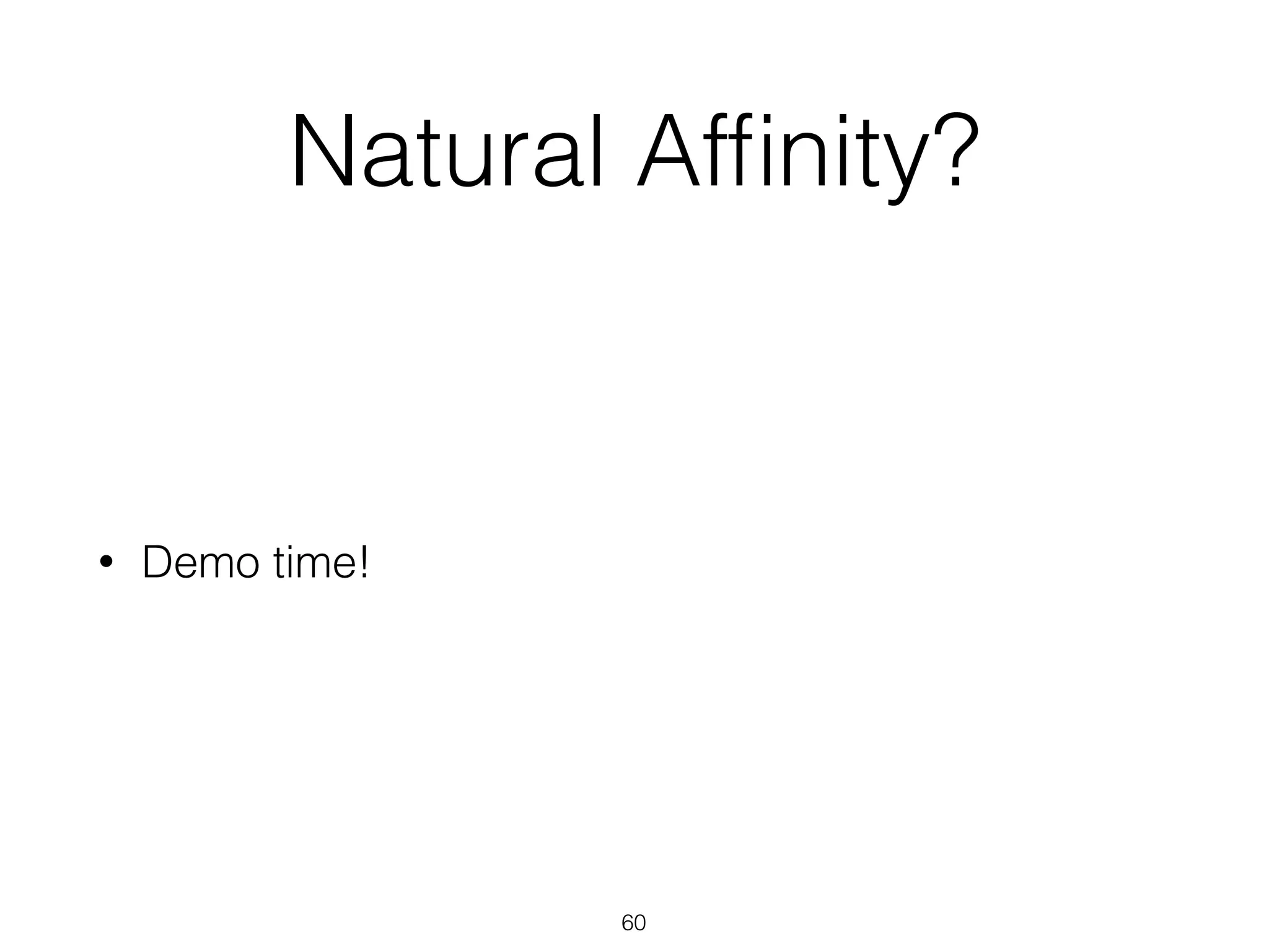 Natural Affinity? 
• Demo time! 
60 
 